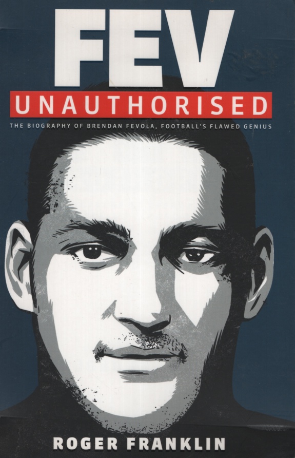 FEV UNAUTHORISED : THE BIOGRAPHY OF BRENDAN FEVOLA, FOOTBALL'S FLAWED GENIUS