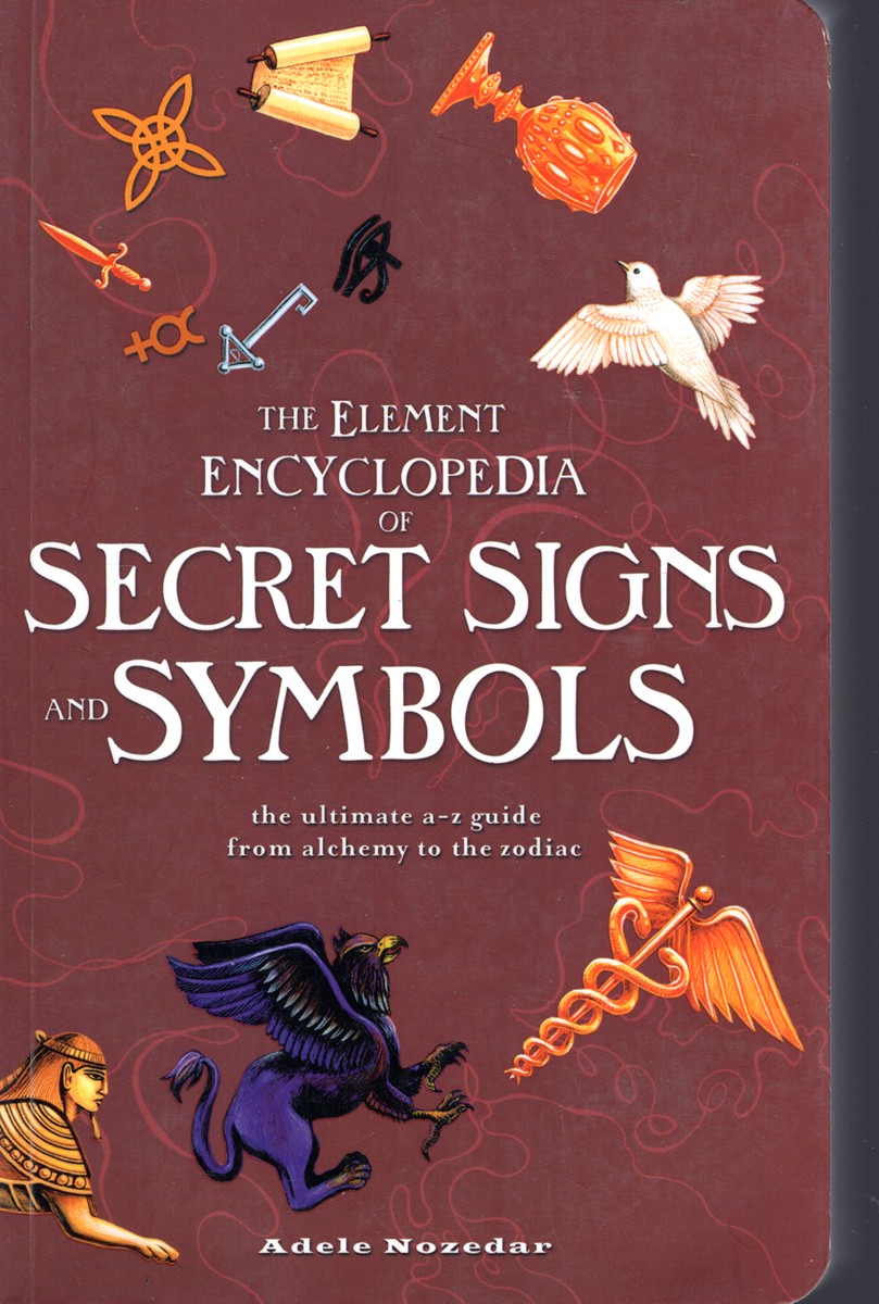 THE ELEMENT ENCYCLOPEDIA OF SECRET SIGNS AND SYMBOLS : THE ULTIMATE A -Z GUIDE FROM ALCHEMY TO THE ZODIAC
