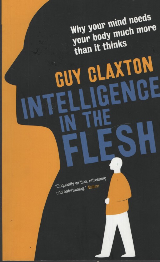 Intelligence in the Flesh: Why Your Mind Needs Your Body Much More Than It Thinks