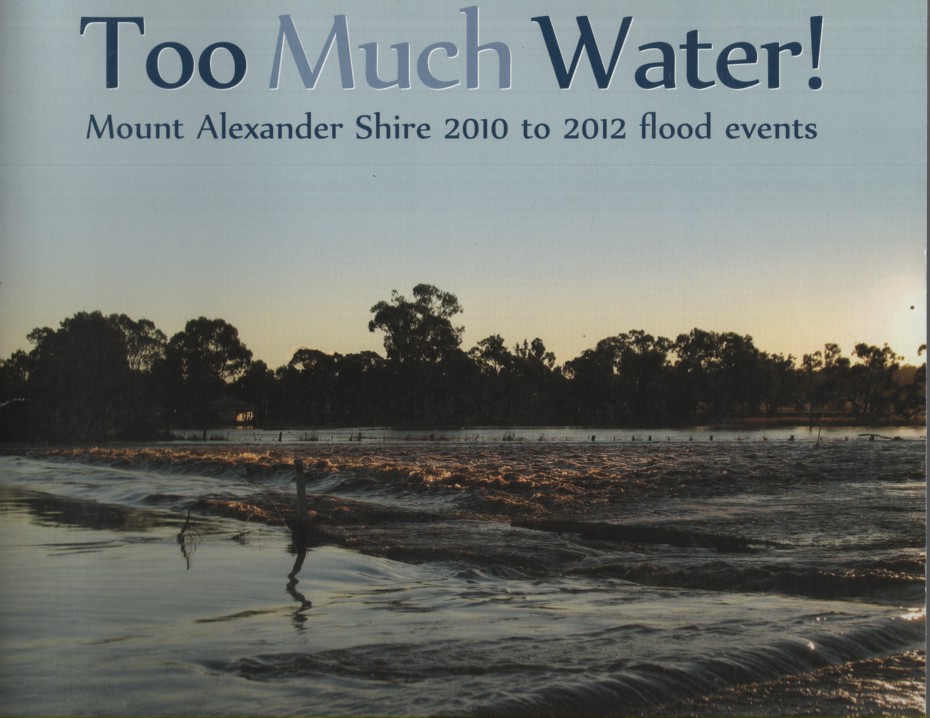 TOO MUCH WATER! MOUNT ALEXANDER SHIRE 2010 TO 2012 FLOOD EVENTS A Collection of Photos and Stories from People of Mount Alexander Shire