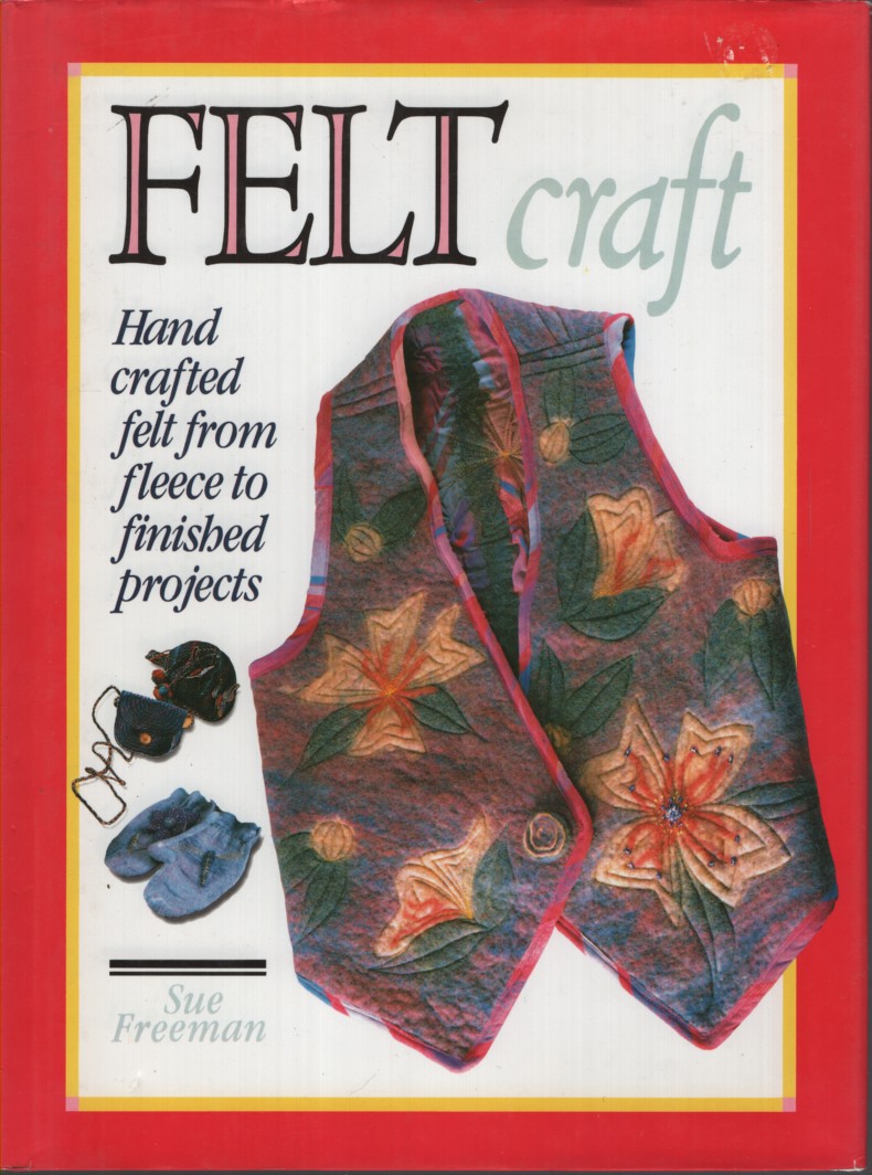 FELT CRAFT : HAND CRAFTED FELT FROM FLEECE TO FINISHED PROJECTS