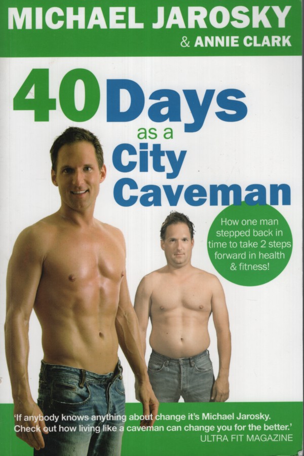 40 DAYS AS A CITY CAVEMAN : IN ORDER TO TAKE TWO STEPS FORWARD IN HEALTH AND FITNESS, ONE MUST TAKE A STEP BACK IN TIME . THE CITY CAVEMAN WAY