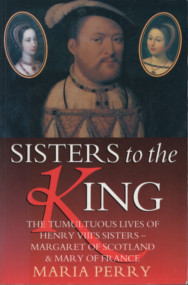 Sisters to the King: The Tumultuous Lives of Henry VIII's Sisters - Margaret of Scotland and Mary of France