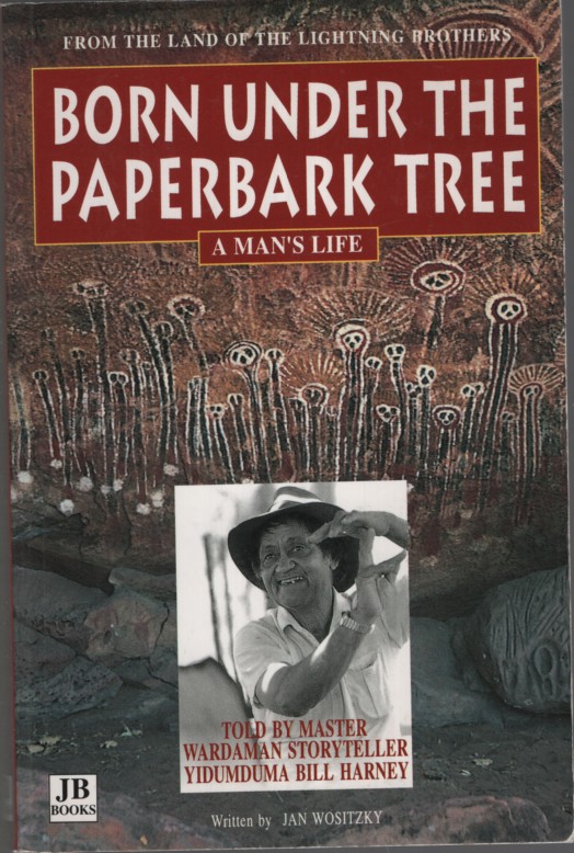 BORN UNDER THE PAPERBARK TREE : A MAN'S LIFE Told by Master Wardaman Storyteller Yidumduma Bill Harney. Written by Jan Wositzky