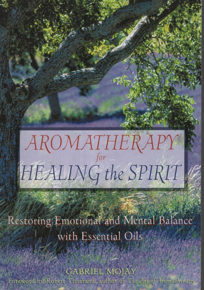 Aromatherapy for Healing the Spirit Restoring the Emotional and Mental Balance through Essential Oils