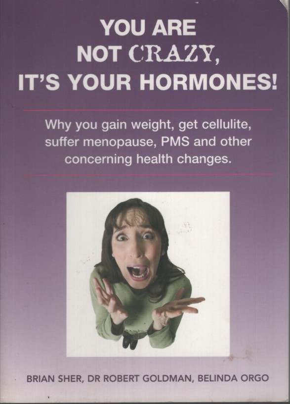YOU ARE NOT CRAZY. IT'S YOUR HORMONES: WHY YOU GAIN WEIGHT, GET CELLULITE, SUFFER MENOPAUSE, PMS AND OTHER PUZZLING HEALTH CHANGES