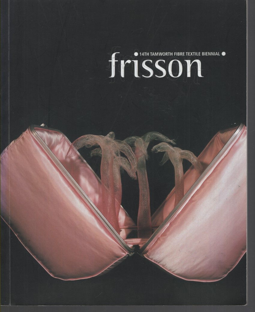 FRISSON : 14TH TAMWORTH FIBRE TEXTILE BIENNIAL 23 September -12 November 2000 and Touring to Ten Galleries in Nsw, Vic, Qld, Sa and Nt During 2000 -2001