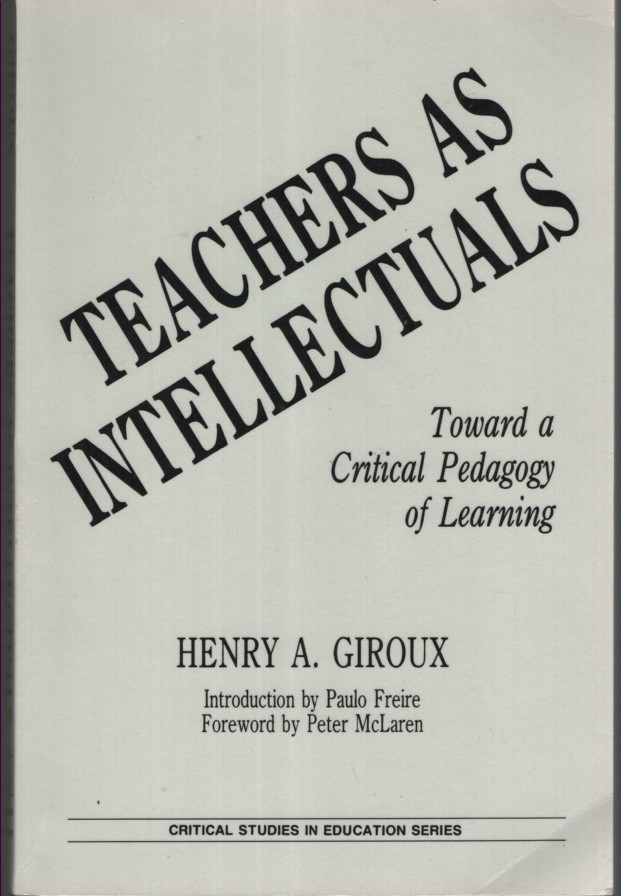 TEACHERS AS INTELLECTUALS: TOWARD A CRITICAL PEDAGOGY OF LEARNING Introduction by Paulo Freire; Foreword by Peter McLaren