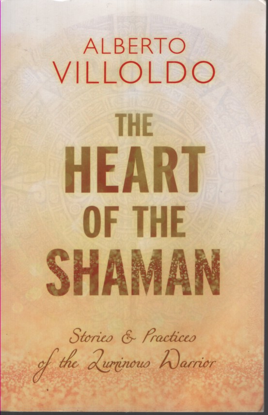 The Heart of the Shaman: Stories and Practices of the Luminous Warrior
