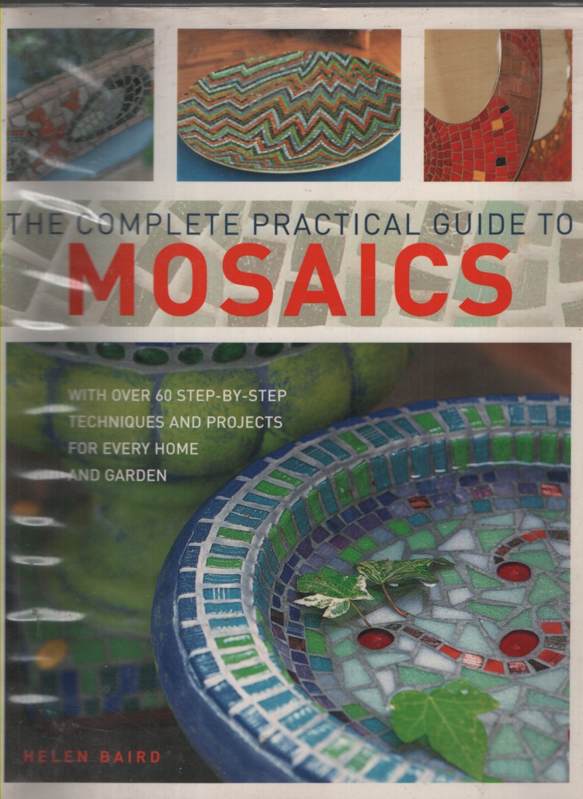 THE COMPLETE PRACTICAL GUIDE TO MOSAICS : WITH OVER 60 STEP-BY-STEP TECHNIQUES AND PROJECTS FOR EVERY HOME AND GARDEN