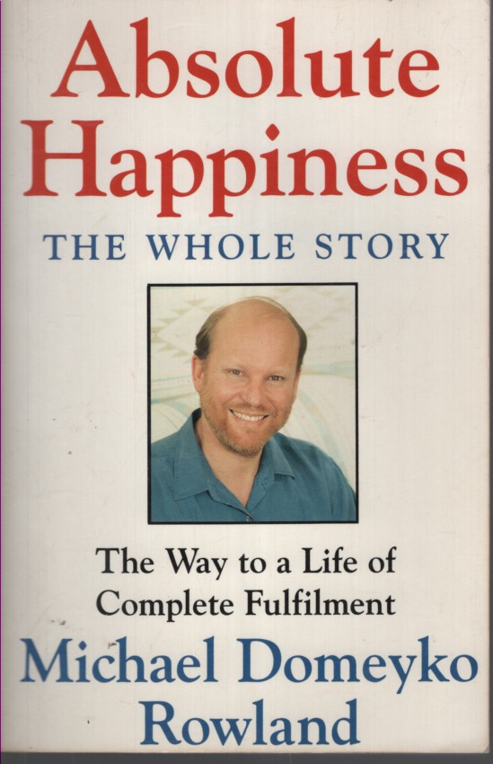 Image for ABSOLUTE HAPPINESS The Whole Story; the Way to a Life of Complete Fulfilment ABSOLUTE HAPPINESS The Whole Story; the Way to a Life of Complete Fulfilment