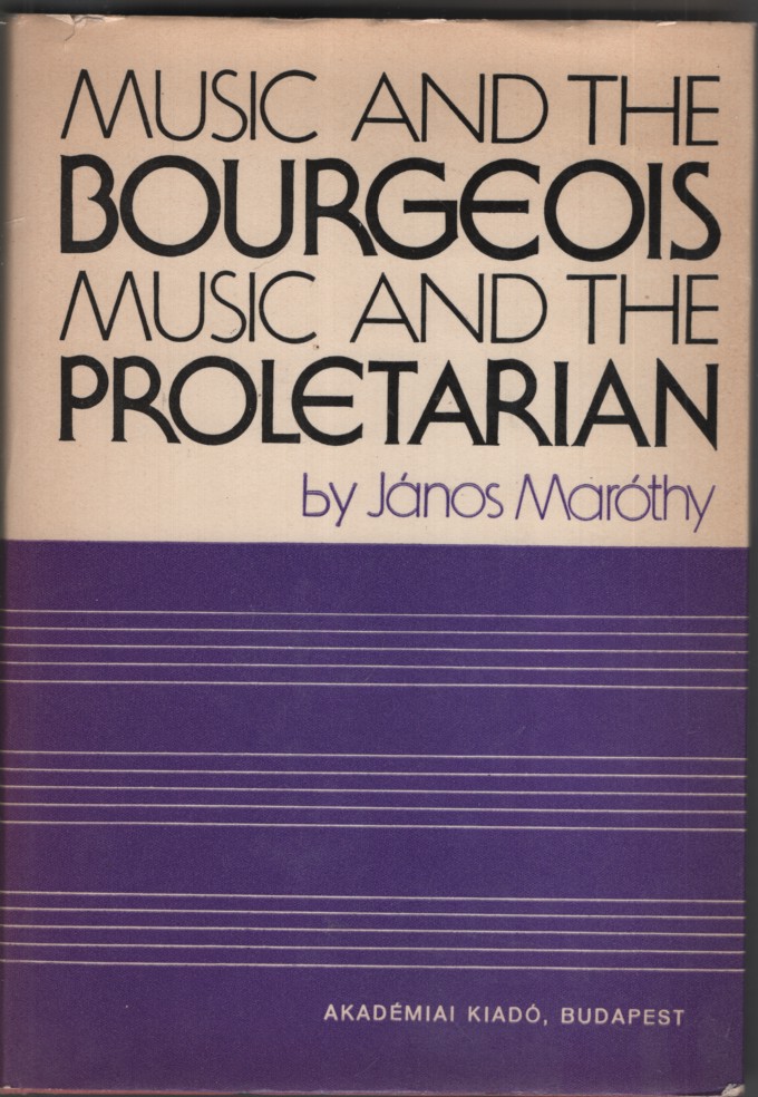 MUSIC AND THE BOURGEOIS, MUSIC AND THE PROLETARIAN Translated from the Hungarian by Eva Rona