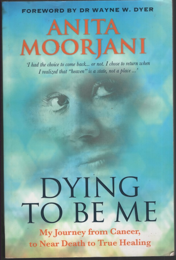 Dying to Be Me; My Journey from Cancer, to Near Death, to True Healing